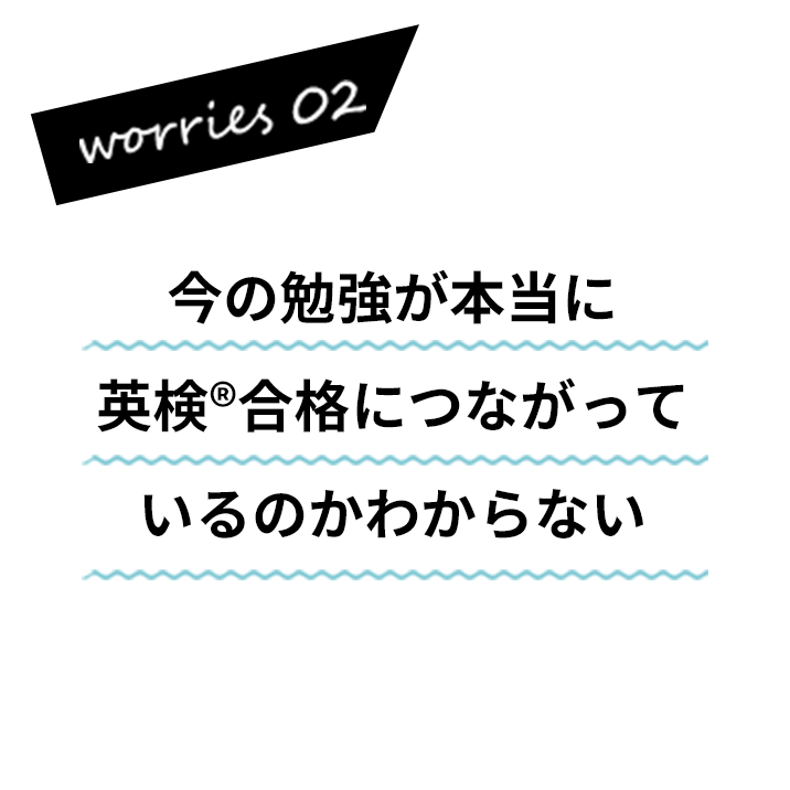 今の勉強が本当に英検®合格につながっているのかわからない